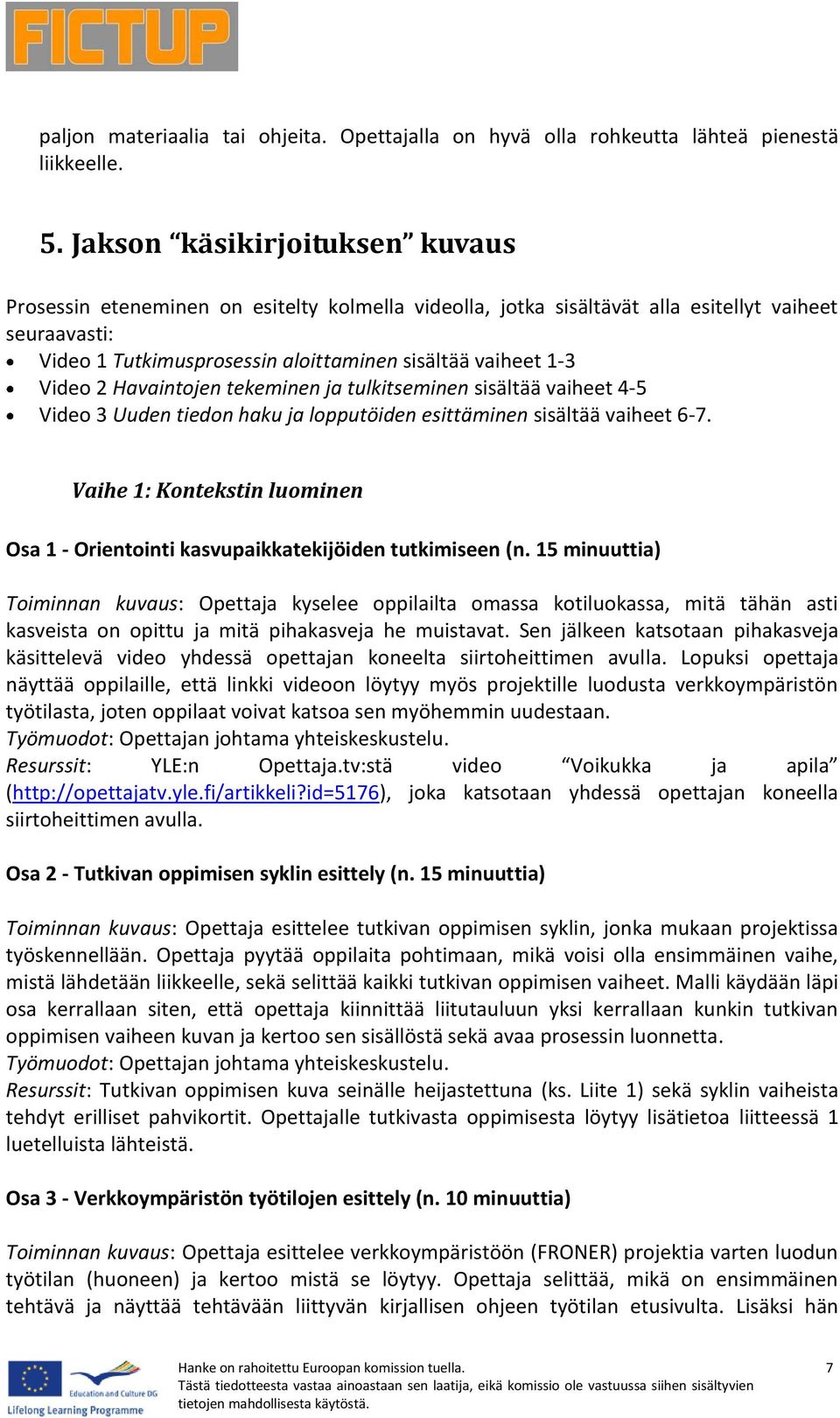 Video 2 Havaintojen tekeminen ja tulkitseminen sisältää vaiheet 4-5 Video 3 Uuden tiedon haku ja lopputöiden esittäminen sisältää vaiheet 6-7.