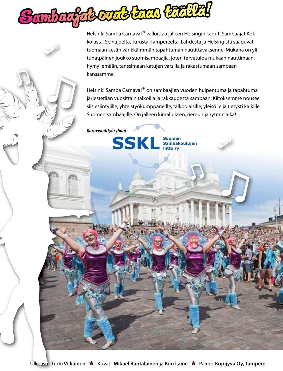 Mukana on yli tuhatpäinen joukko suomisambaajia, joten tervetuloa mukaan nauttimaan, hymyilemään, tanssimaan katujen varsilla ja rakastumaan sambaan kanssamme.