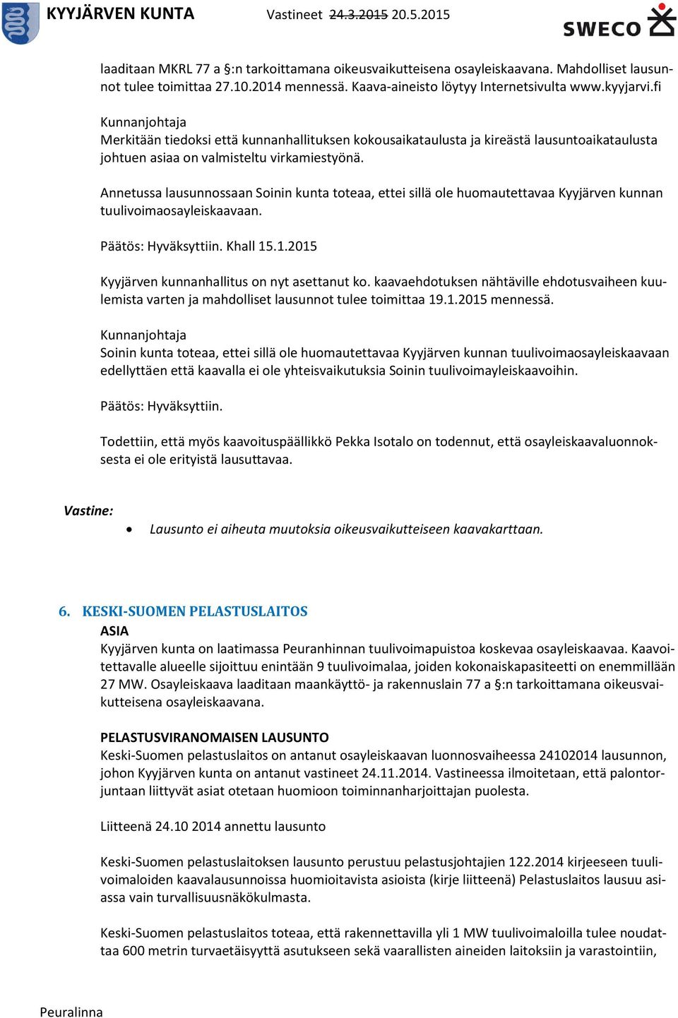 Annetussa lausunnossaan Soinin kunta toteaa, ettei sillä ole huomautettavaa Kyyjärven kunnan tuulivoimaosayleiskaavaan. Päätös: Hyväksyttiin. Khall 15.1.2015 Kyyjärven kunnanhallitus on nyt asettanut ko.
