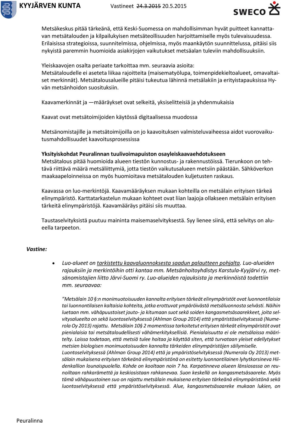 Yleiskaavojen osalta periaate tarkoittaa mm. seuraavia asioita: Metsätaloudelle ei aseteta liikaa rajoitteita (maisematyölupa, toimenpidekieltoalueet, omavaltaiset merkinnät).