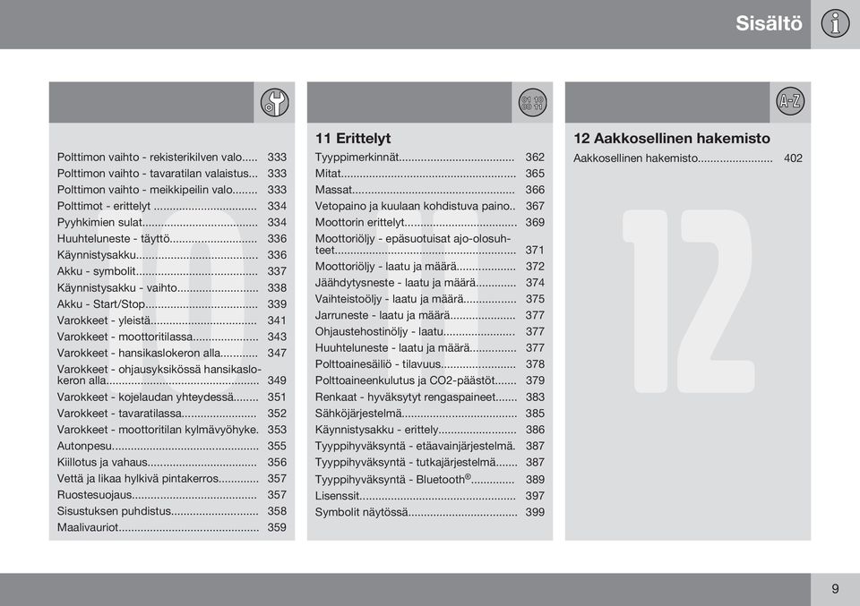 .. 343 Varokkeet - hansikaslokeron alla... 347 Varokkeet - ohjausyksikössä hansikaslokeron alla... 349 Varokkeet - kojelaudan yhteydessä... 351 Varokkeet - tavaratilassa.