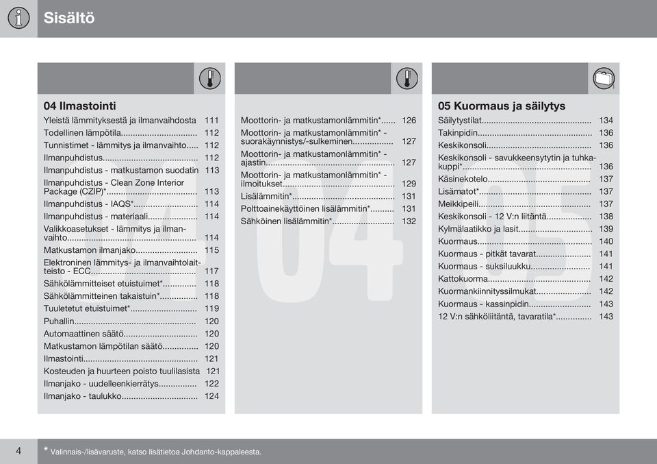 .. 114 Valikkoasetukset - lämmitys ja ilmanvaihto... 114 Matkustamon ilmanjako... 115 Elektroninen lämmitys- ja ilmanvaihtolaitteisto - ECC... 117 Sähkölämmitteiset etuistuimet*.