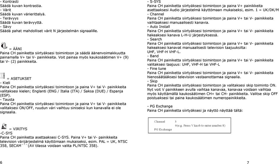 = ASETUKSET - Kieli valitaksesi kielen; Englanti (ENG / Italia (ITA) / Saksa (DUE) / Espanja (ESP). - Tausta valitaksesi ON/OFF, ruudun väri vaihtuu siniseksi kun kanavalla ei ole signaalia.