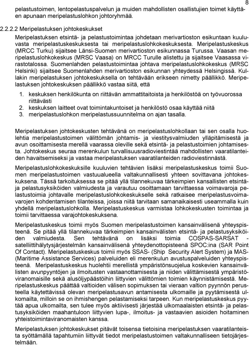 Meripelastuskeskus (MRCC Turku) sijaitsee Länsi-Suomen merivartioston esikunnassa Turussa. Vaasan meripelastuslohkokeskus (MRSC Vaasa) on MRCC Turulle alistettu ja sijaitsee Vaasassa virastotalossa.