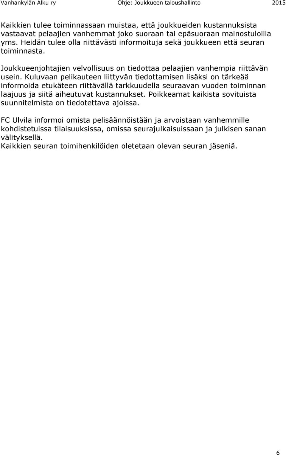 Kuluvaan pelikauteen liittyvän tiedottamisen lisäksi on tärkeää informoida etukäteen riittävällä tarkkuudella seuraavan vuoden toiminnan laajuus ja siitä aiheutuvat kustannukset.