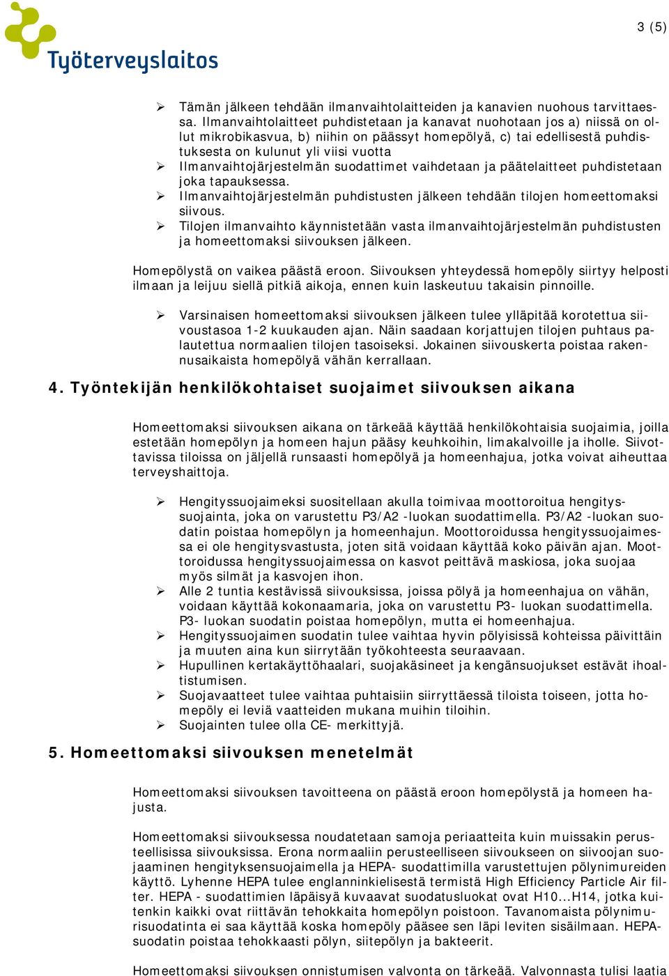 Ilmanvaihtojärjestelmän suodattimet vaihdetaan ja päätelaitteet puhdistetaan joka tapauksessa. Ilmanvaihtojärjestelmän puhdistusten jälkeen tehdään tilojen homeettomaksi siivous.