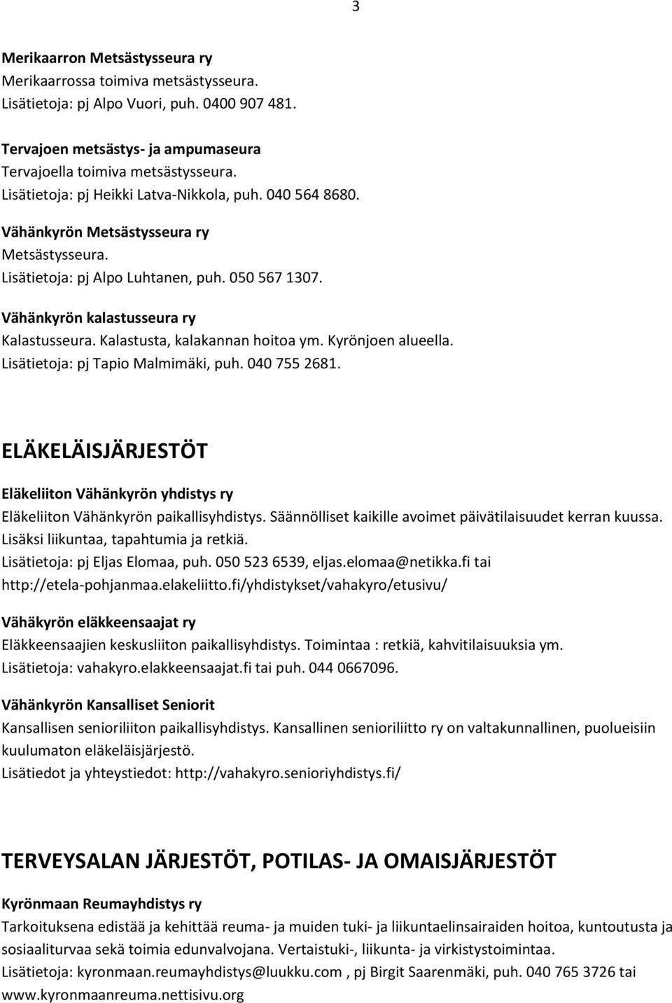 Kalastusta, kalakannan hoitoa ym. Kyrönjoen alueella. Lisätietoja: pj Tapio Malmimäki, puh. 040 755 2681.
