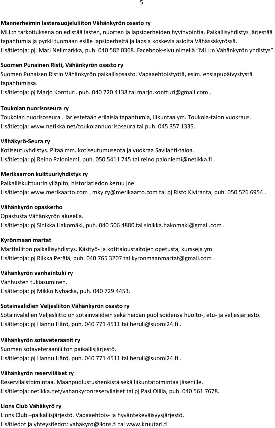Facebook-sivu nimellä MLL:n Vähänkyrön yhdistys. Suomen Punainen Risti, Vähänkyrön osasto ry Suomen Punaisen Ristin Vähänkyrön paikallisosasto. Vapaaehtoistyötä, esim. ensiapupäivystystä tapahtumissa.