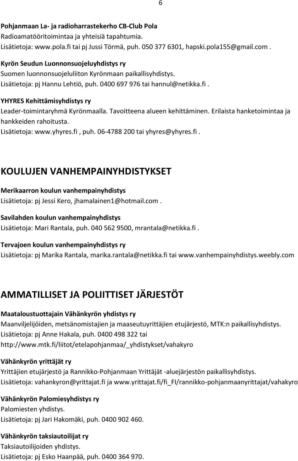 YHYRES Kehittämisyhdistys ry Leader-toimintaryhmä Kyrönmaalla. Tavoitteena alueen kehittäminen. Erilaista hanketoimintaa ja hankkeiden rahoitusta. Lisätietoja: www.yhyres.fi, puh.