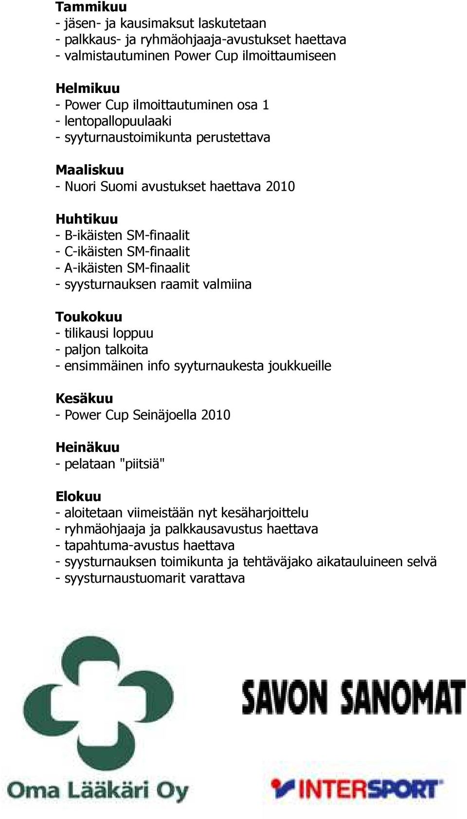 syysturnauksen raamit valmiina Toukokuu - tilikausi loppuu - paljon talkoita - ensimmäinen info syyturnaukesta joukkueille Kesäkuu - Power Cup Seinäjoella 2010 Heinäkuu - pelataan "piitsiä"