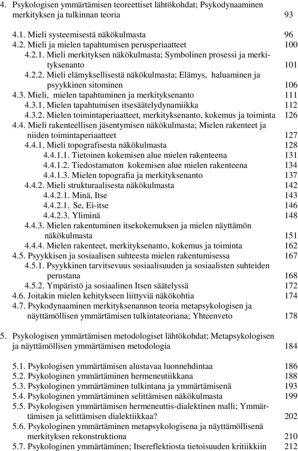 3. Mieli, mielen tapahtuminen ja merkityksenanto 111 4.3.1. Mielen tapahtumisen itsesäätelydynamiikka 112 4.3.2. Mielen toimintaperiaatteet, merkityksenanto, kokemus ja toiminta 126 4.4. Mieli rakenteellisen jäsentymisen näkökulmasta; Mielen rakenteet ja niiden toimintaperiaatteet 127 4.