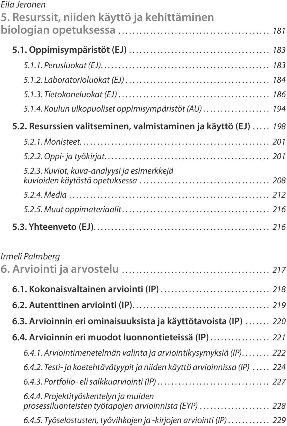 1.4. Koulun ulkopuoliset oppimisympäristöt (AU)................... 194 5.2. Resurssien valitseminen, valmistaminen ja käyttö (EJ)..... 198 5.2.1. Monisteet...................................................... 201 5.