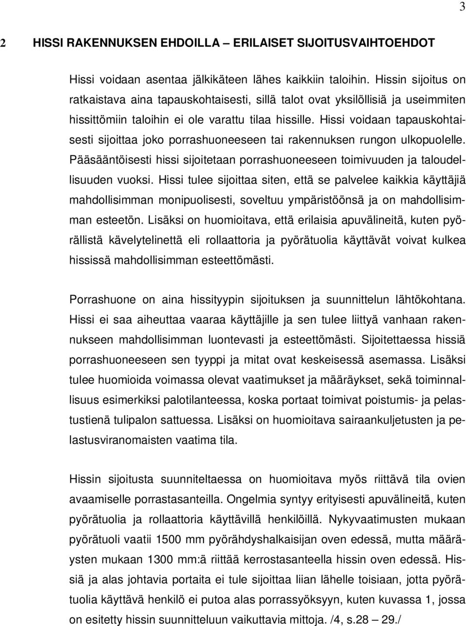 Hissi voidaan tapauskohtaisesti sijoittaa joko porrashuoneeseen tai rakennuksen rungon ulkopuolelle. Pääsääntöisesti hissi sijoitetaan porrashuoneeseen toimivuuden ja taloudellisuuden vuoksi.