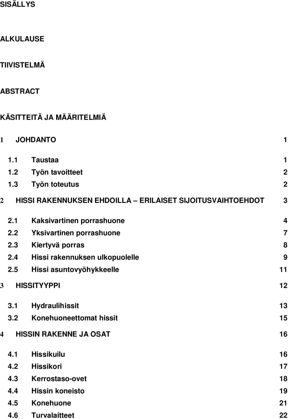 2 Yksivartinen porrashuone 7 2.3 Kiertyvä porras 8 2.4 Hissi rakennuksen ulkopuolelle 9 2.5 Hissi asuntovyöhykkeelle 11 3 HISSITYYPPI 12 3.