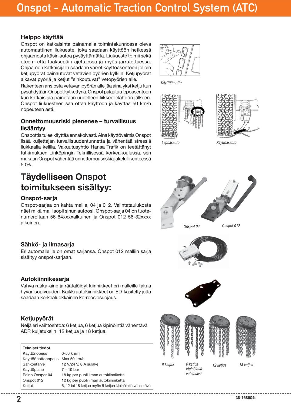 Ohjaamon katkaisijalla saadaan varret käyttöasentoon jolloin ketjupyörät painautuvat vetävien pyörien kylkiin. Ketjupyörät alkavat pyöriä ja ketjut sinkoutuvat vetopyörien alle.