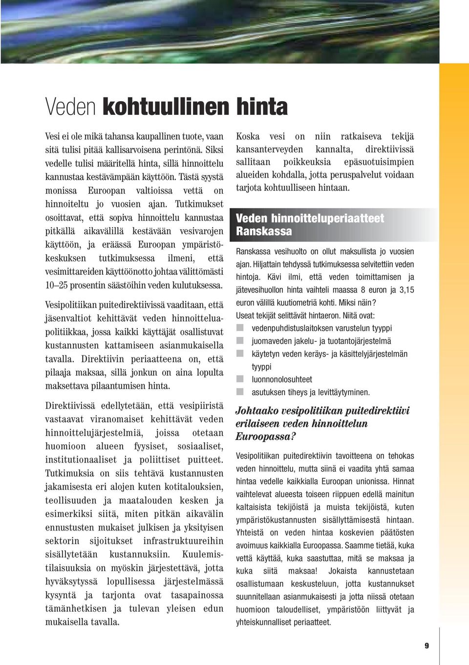 Tutkimukset osoittavat, että sopiva hinnoittelu kannustaa pitkällä aikavälillä kestävään vesivarojen käyttöön, ja eräässä Euroopan ympäristökeskuksen tutkimuksessa ilmeni, että vesimittareiden