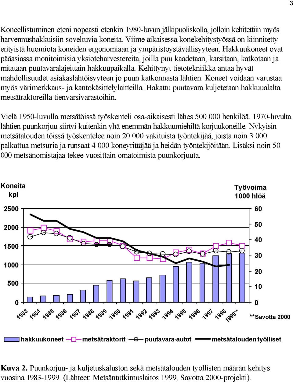 Hakkuukoneet ovat pääasiassa monitoimisia yksioteharvestereita, joilla puu kaadetaan, karsitaan, katkotaan ja mitataan puutavaralajeittain hakkuupaikalla.