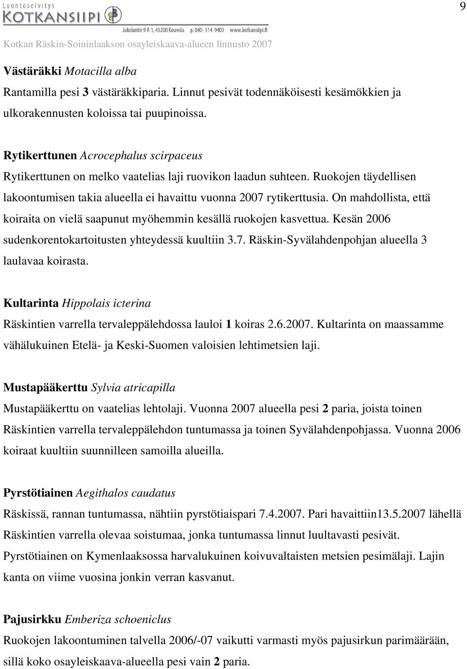On mahdollista, että koiraita on vielä saapunut myöhemmin kesällä ruokojen kasvettua. Kesän 2006 sudenkorentokartoitusten yhteydessä kuultiin 3.7. Räskin-Syvälahdenpohjan alueella 3 laulavaa koirasta.