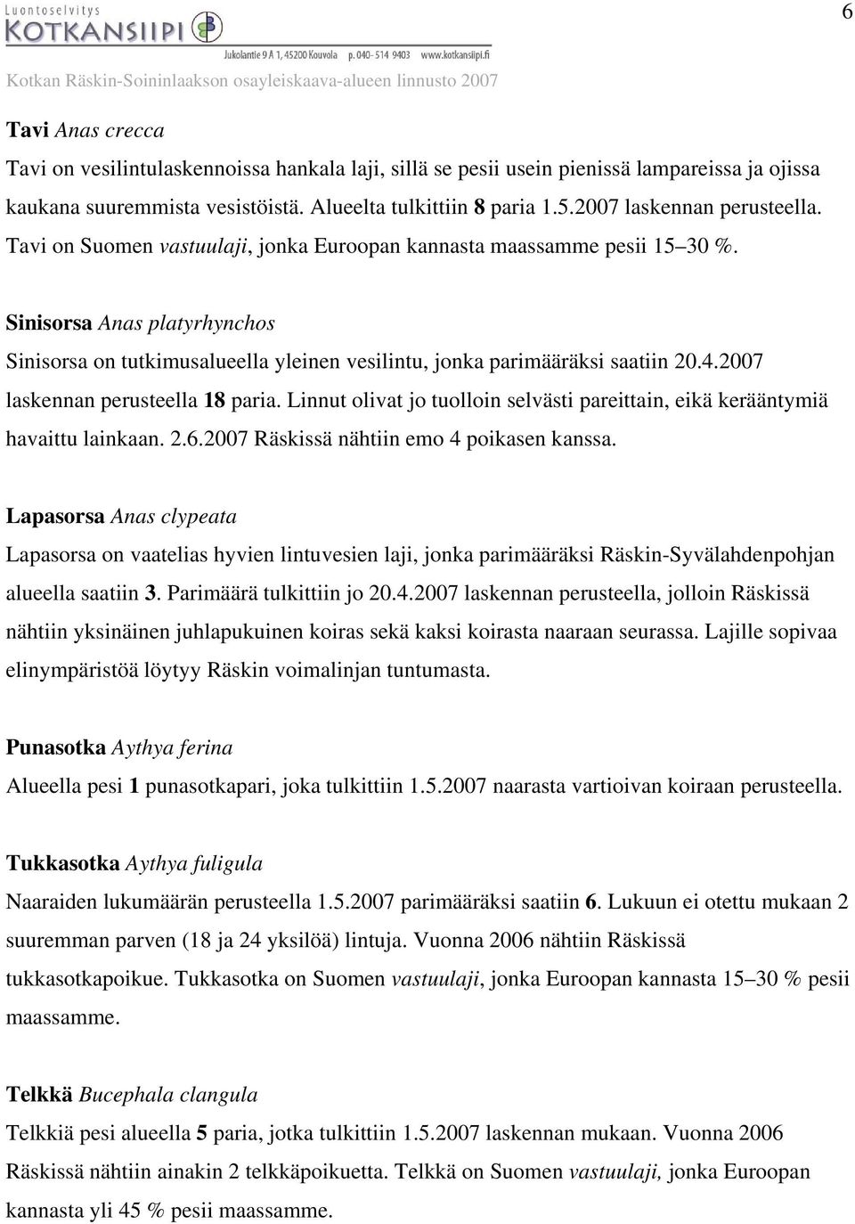 Sinisorsa Anas platyrhynchos Sinisorsa on tutkimusalueella yleinen vesilintu, jonka parimääräksi saatiin 20.4.2007 laskennan perusteella 18 paria.