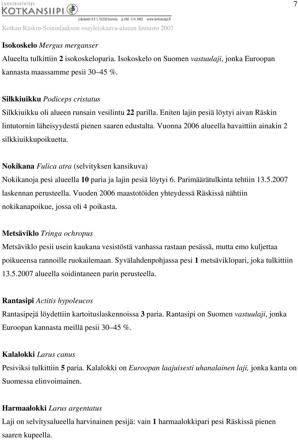Vuonna 2006 alueella havaittiin ainakin 2 silkkiuikkupoikuetta. Nokikana Fulica atra (selvityksen kansikuva) Nokikanoja pesi alueella 10 paria ja lajin pesiä löytyi 6. Parimäärätulkinta tehtiin 13.5.