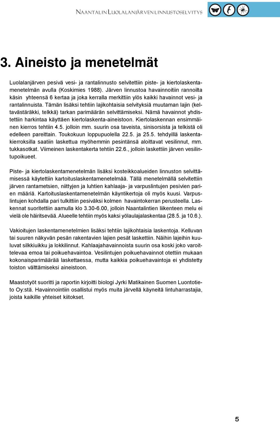 Tämän lisäksi tehtiin lajikohtaisia selvityksiä muutaman lajin (keltavästäräkki, telkkä) tarkan parimäärän selvittämiseksi. Nämä havainnot yhdistettiin harkintaa käyttäen kiertolaskenta-aineistoon.