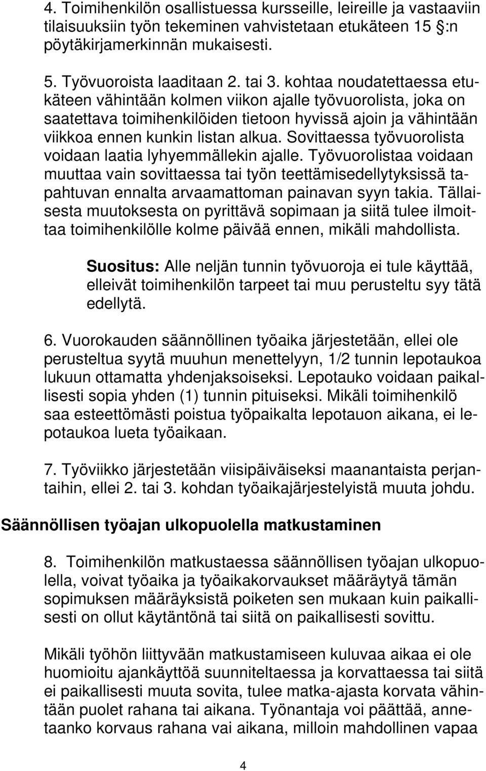 Sovittaessa työvuorolista voidaan laatia lyhyemmällekin ajalle. Työvuorolistaa voidaan muuttaa vain sovittaessa tai työn teettämisedellytyksissä tapahtuvan ennalta arvaamattoman painavan syyn takia.