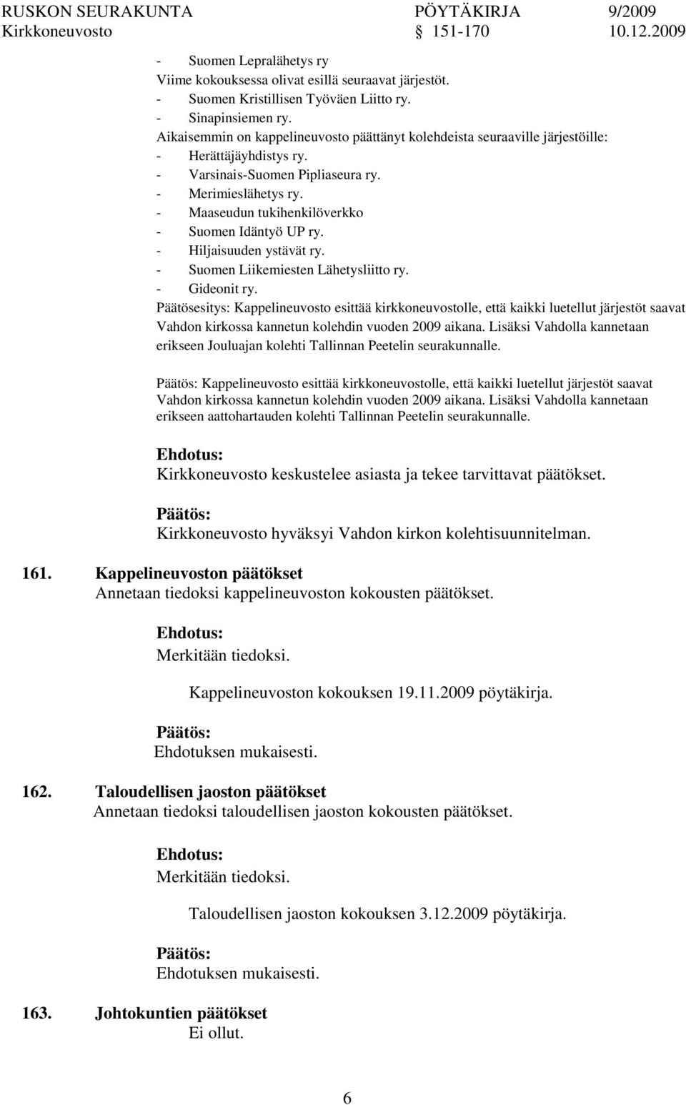 - Maaseudun tukihenkilöverkko - Suomen Idäntyö UP ry. - Hiljaisuuden ystävät ry. - Suomen Liikemiesten Lähetysliitto ry. - Gideonit ry.