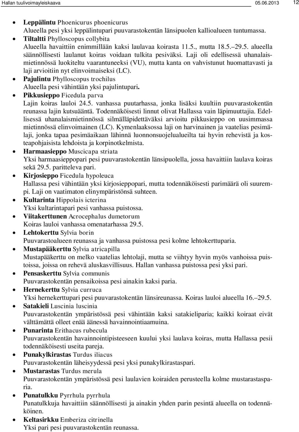 Laji oli edellisessä uhanalaismietinnössä luokiteltu vaarantuneeksi (VU), mutta kanta on vahvistunut huomattavasti ja laji arvioitiin nyt elinvoimaiseksi (LC).