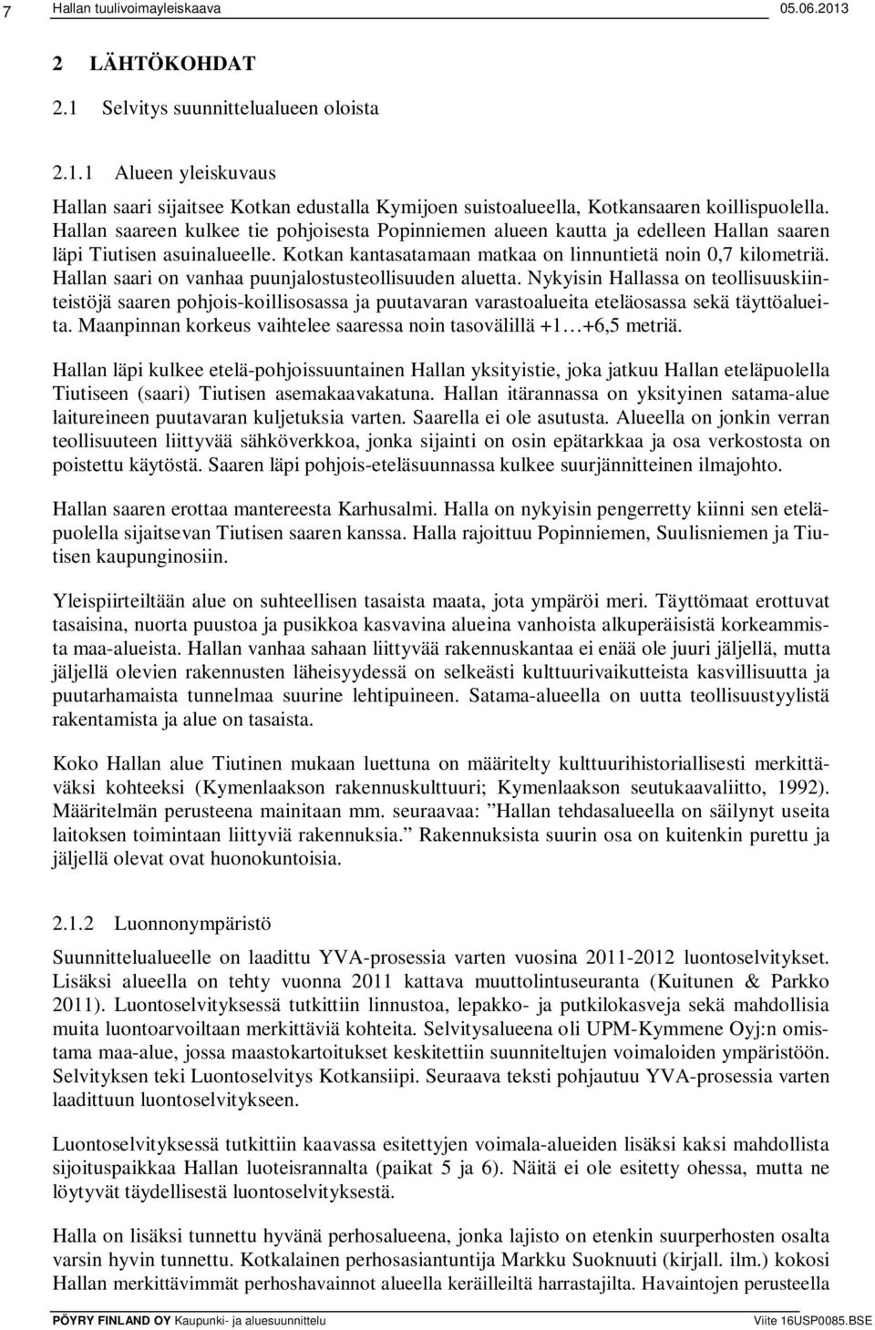 Hallan saari on vanhaa puunjalostusteollisuuden aluetta. Nykyisin Hallassa on teollisuuskiinteistöjä saaren pohjois-koillisosassa ja puutavaran varastoalueita eteläosassa sekä täyttöalueita.