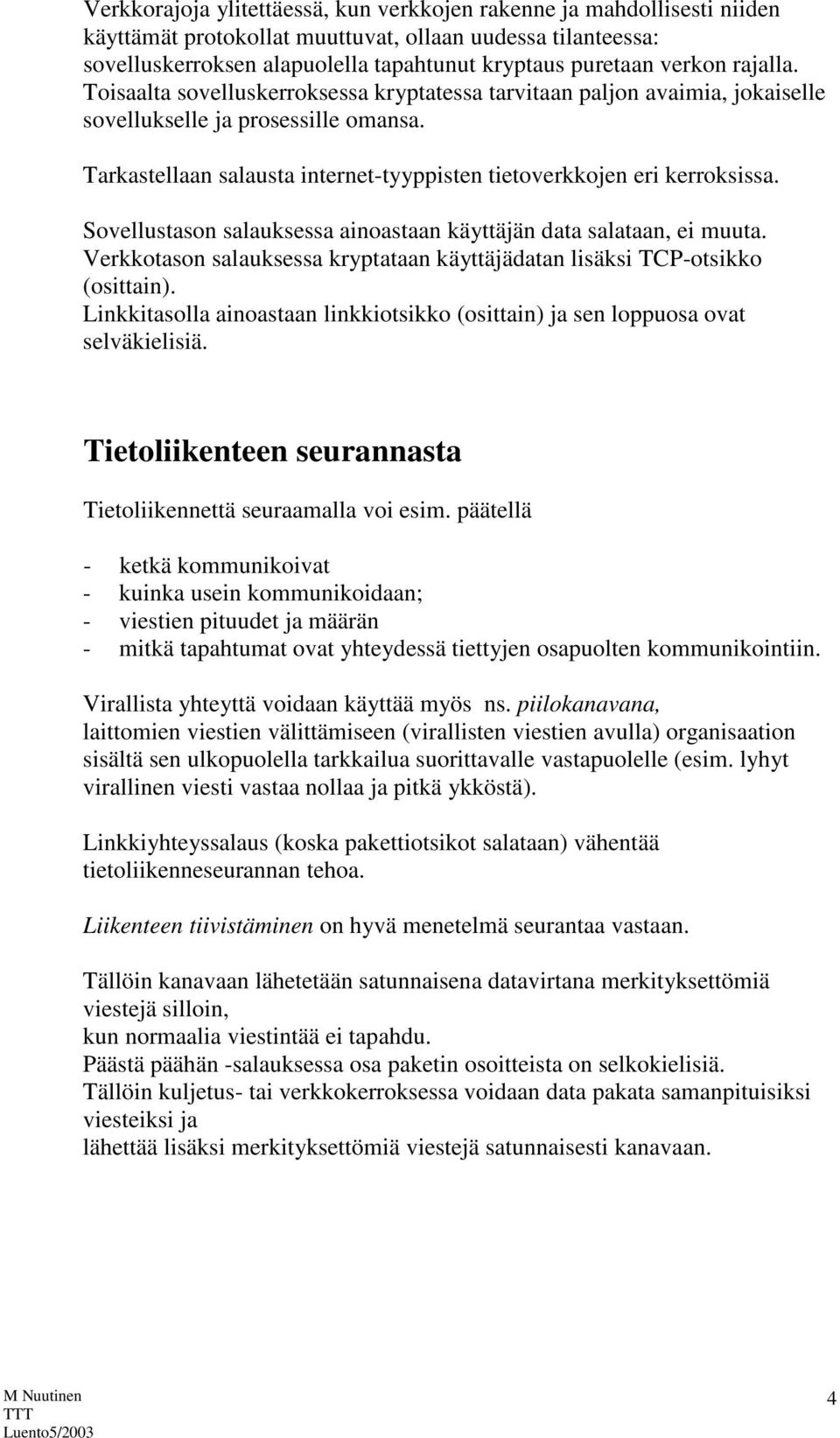 Sovellustason salauksessa ainoastaan käyttäjän data salataan, ei muuta. Verkkotason salauksessa kryptataan käyttäjädatan lisäksi TCP-otsikko (osittain).