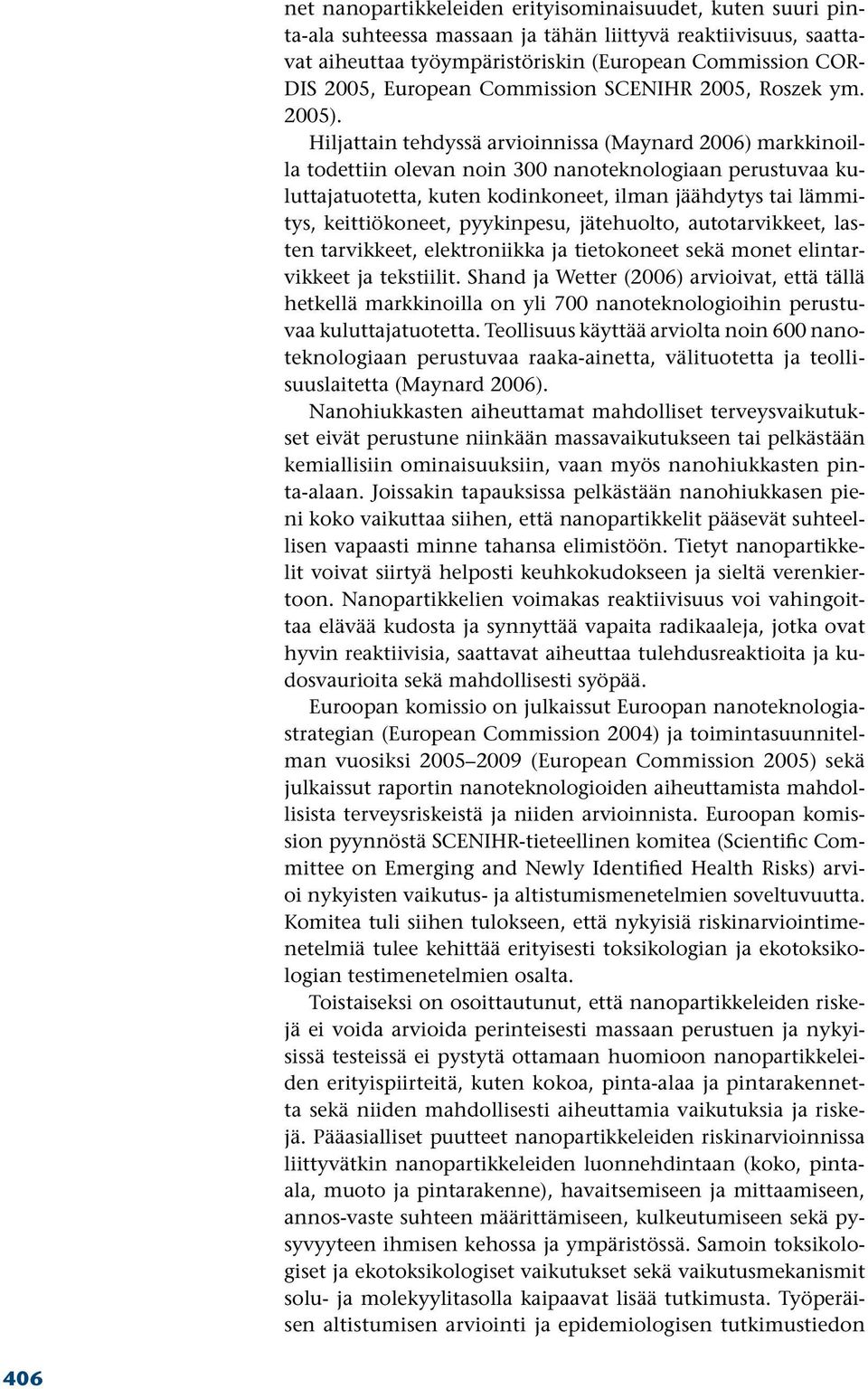 Hiljattain tehdyssä arvioinnissa (Maynard 2006) markkinoilla todettiin olevan noin 300 nanoteknologiaan perustuvaa kuluttajatuotetta, kuten kodinkoneet, ilman jäähdytys tai lämmitys, keittiökoneet,