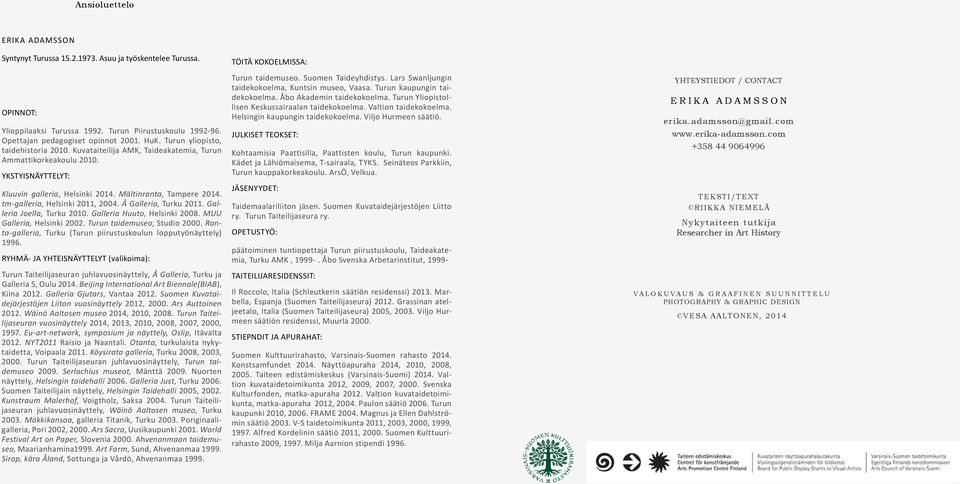 tm-galleria, Helsinki 2011, 2004. Å Galleria, Turku 2011. Galleria Joella, Turku 2010. Galleria Huuto, Helsinki 2008. MUU Galleria, Helsinki 2002. Turun taidemuseo, Studio 2000.