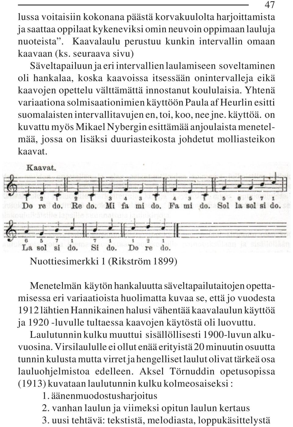 Yhtenä variaationa solmisaationimien käyttöön Paula af Heurlin esitti suomalaisten intervallitavujen en, toi, koo, nee jne. käyttöä.