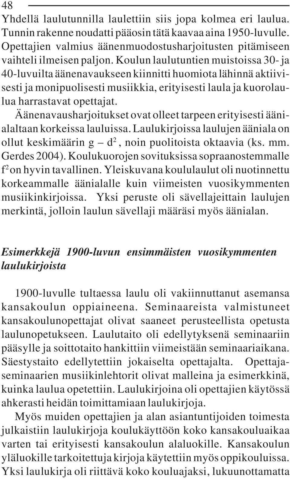 Koulun laulutuntien muistoissa 30- ja 40-luvuilta äänenavaukseen kiinnitti huomiota lähinnä aktiivisesti ja monipuolisesti musiikkia, erityisesti laula ja kuorolaulua harrastavat opettajat.