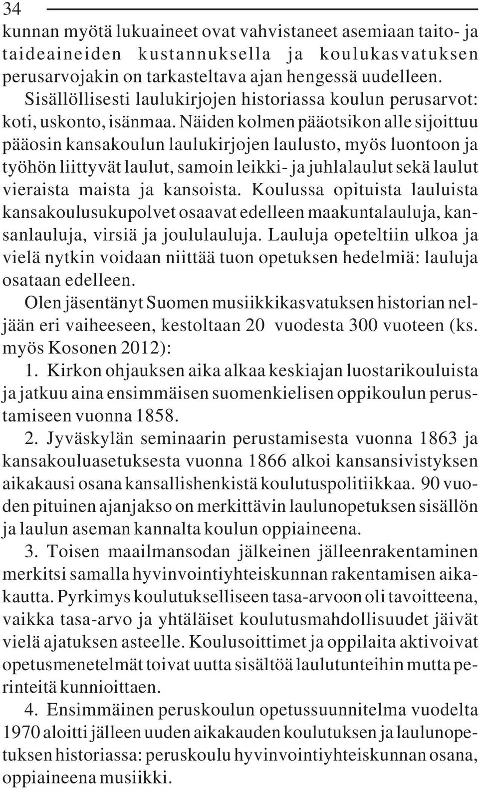 Näiden kolmen pääotsikon alle sijoittuu pääosin kansakoulun laulukirjojen laulusto, myös luontoon ja työhön liittyvät laulut, samoin leikki- ja juhlalaulut sekä laulut vieraista maista ja kansoista.