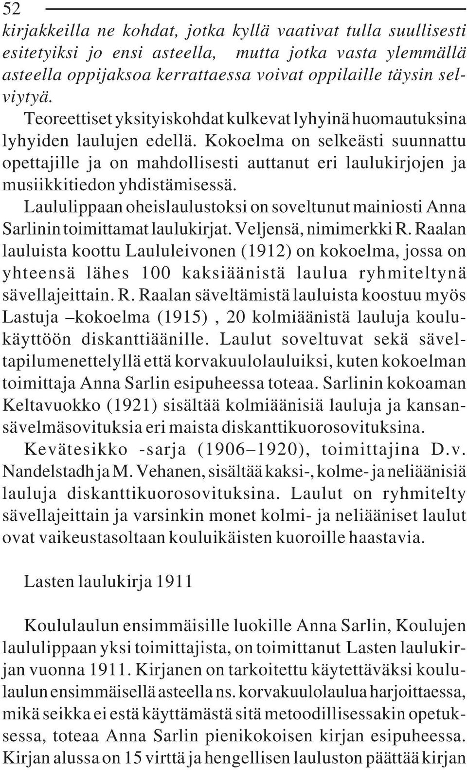Kokoelma on selkeästi suunnattu opettajille ja on mahdollisesti auttanut eri laulukirjojen ja musiikkitiedon yhdistämisessä.