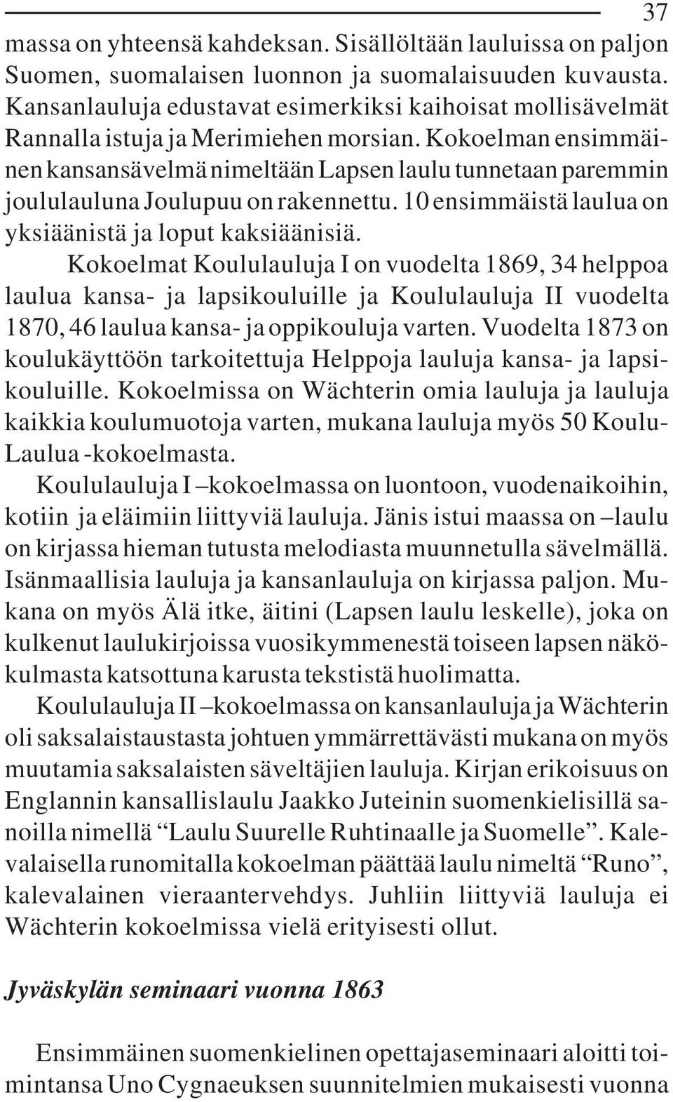 Kokoelman ensimmäinen kansansävelmä nimeltään Lapsen laulu tunnetaan paremmin joululauluna Joulupuu on rakennettu. 10 ensimmäistä laulua on yksiäänistä ja loput kaksiäänisiä.