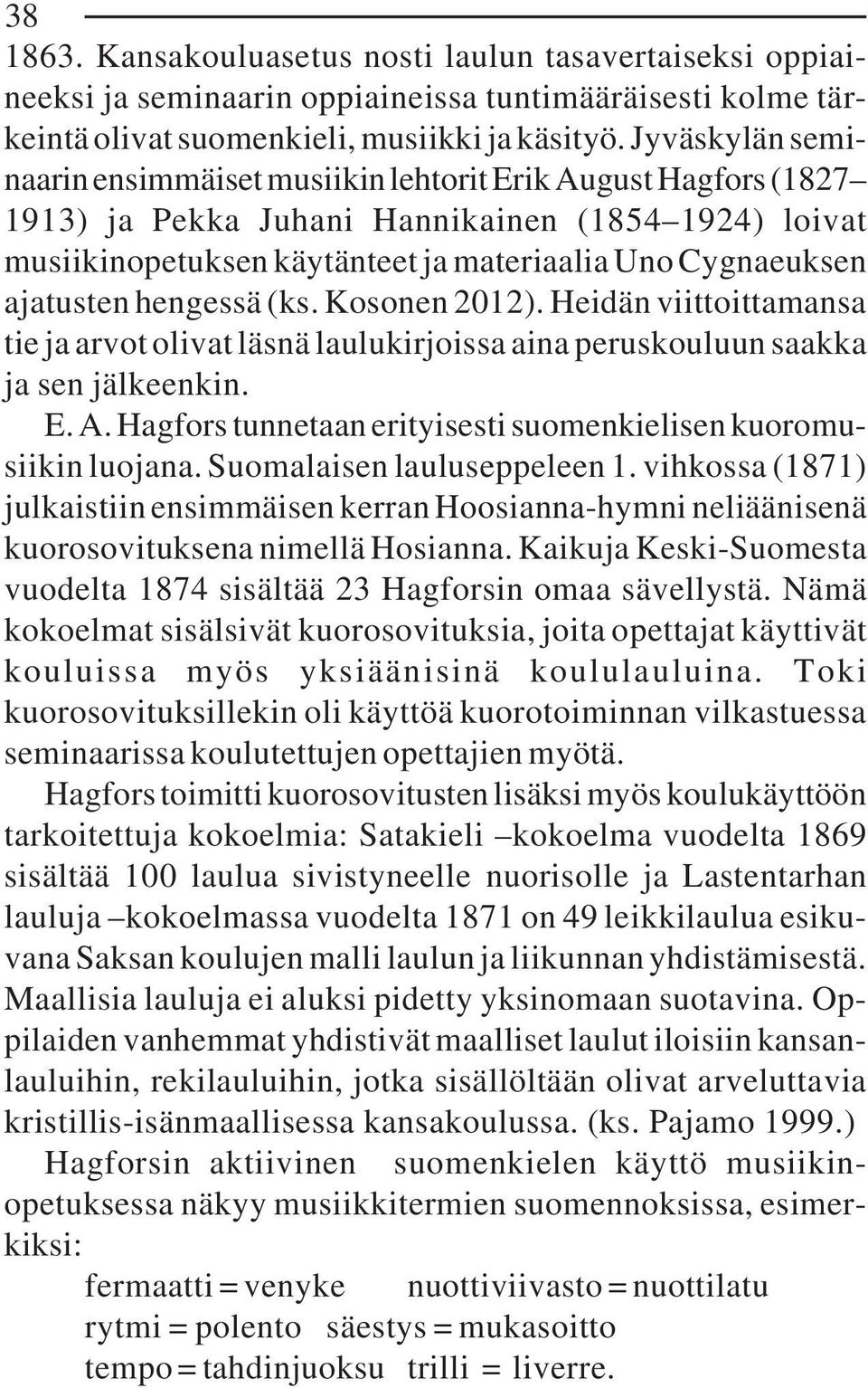 ajatusten hengessä (ks. Kosonen 2012). Heidän viittoittamansa tie ja arvot olivat läsnä laulukirjoissa aina peruskouluun saakka ja sen jälkeenkin. E. A.