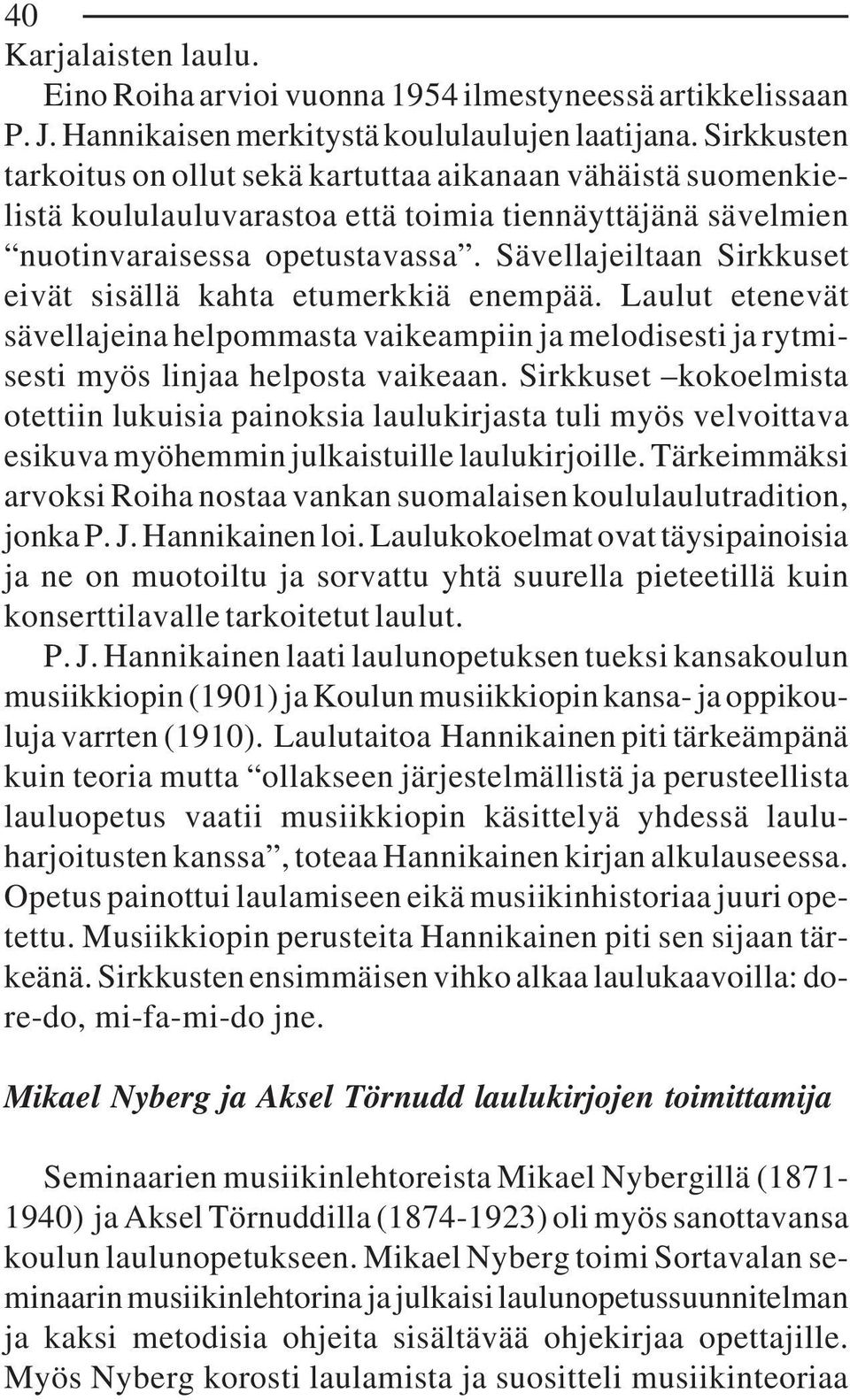 Sävellajeiltaan Sirkkuset eivät sisällä kahta etumerkkiä enempää. Laulut etenevät sävellajeina helpommasta vaikeampiin ja melodisesti ja rytmisesti myös linjaa helposta vaikeaan.