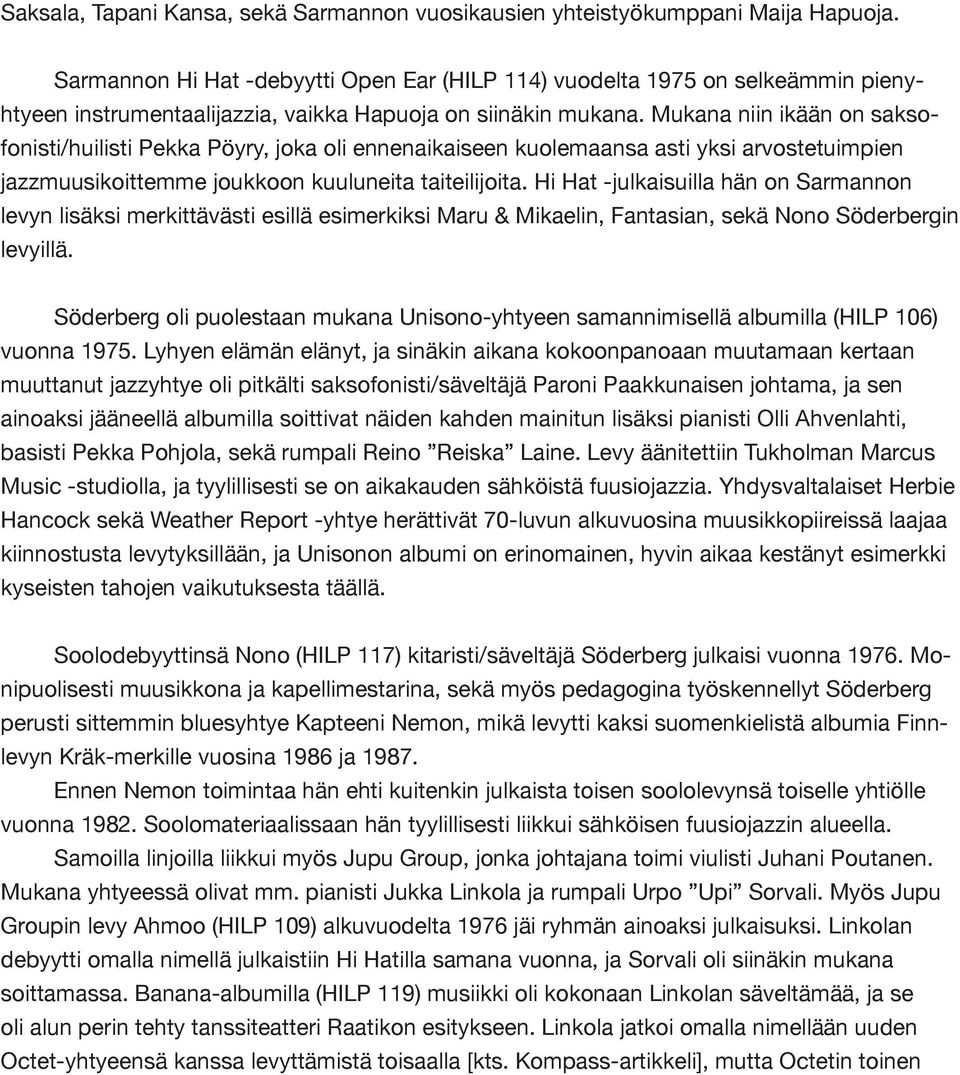 Mukana niin ikään on saksofonisti/huilisti Pekka Pöyry, joka oli ennenaikaiseen kuolemaansa asti yksi arvostetuimpien jazzmuusikoittemme joukkoon kuuluneita taiteilijoita.