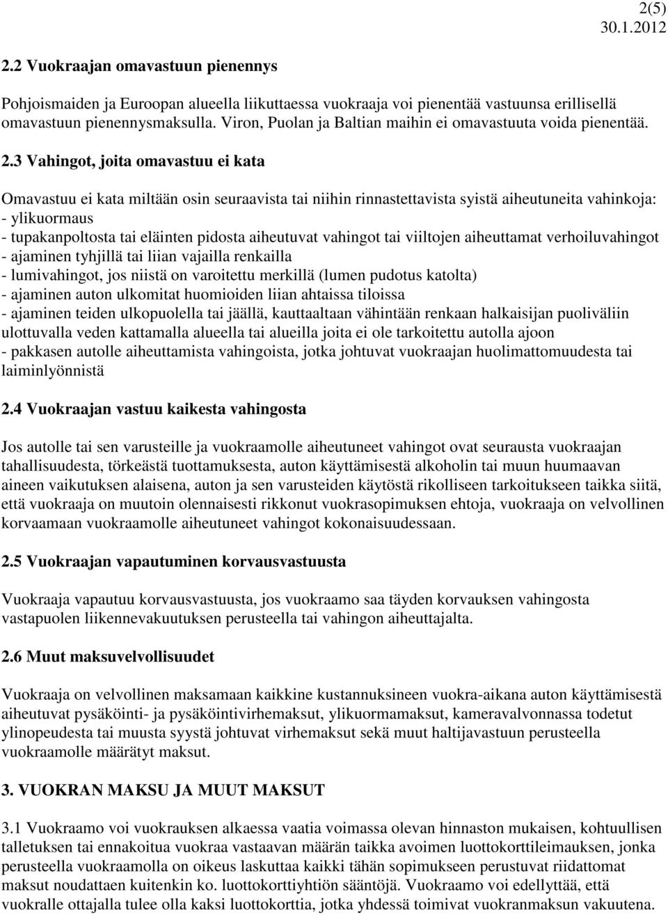 3 Vahingot, joita omavastuu ei kata Omavastuu ei kata miltään osin seuraavista tai niihin rinnastettavista syistä aiheutuneita vahinkoja: - ylikuormaus - tupakanpoltosta tai eläinten pidosta
