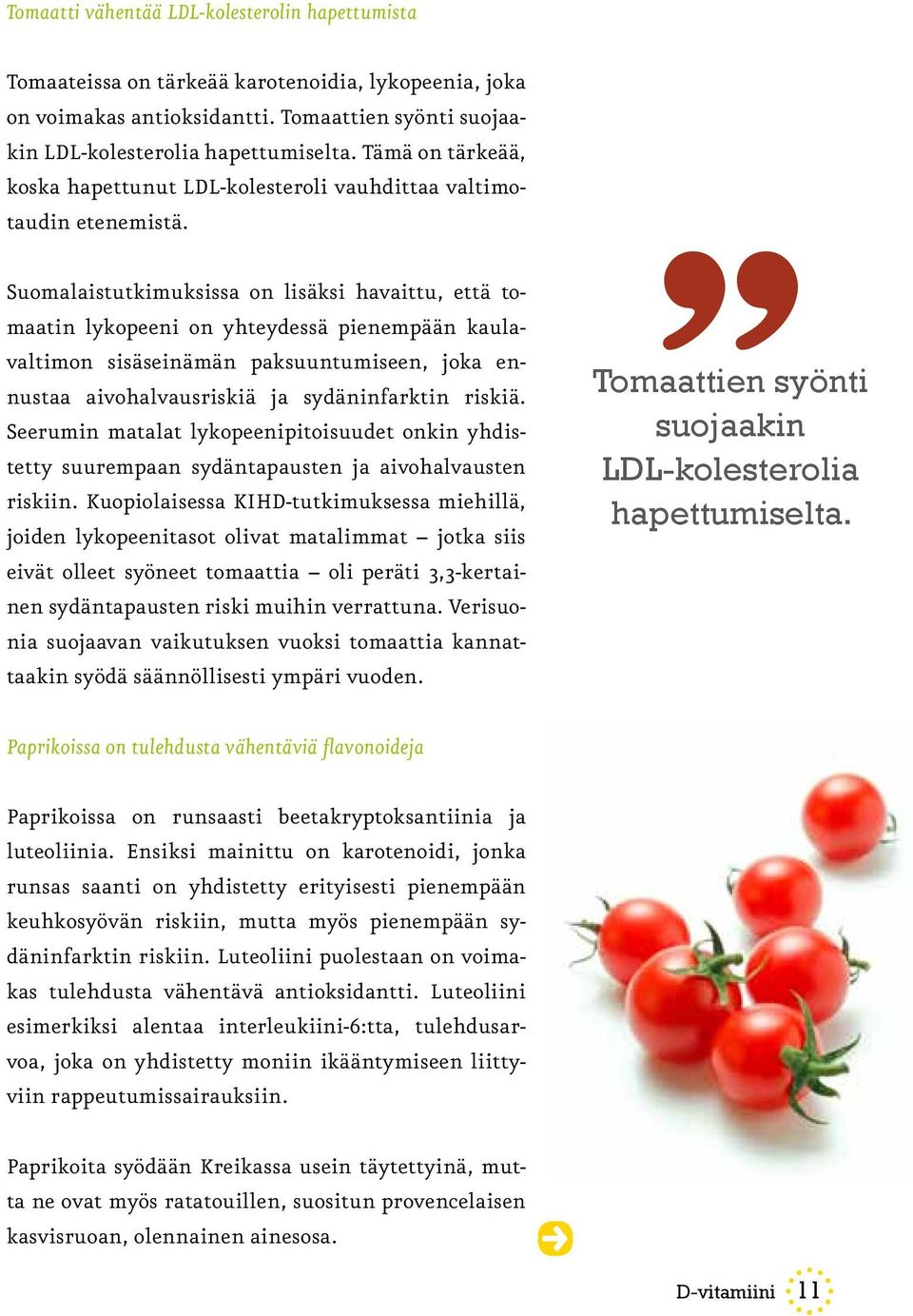Suomalaistutkimuksissa on lisäksi havaittu, että tomaatin lykopeeni on yhteydessä pienempään kaulavaltimon sisäseinämän paksuuntumiseen, joka ennustaa aivohalvausriskiä ja sydäninfarktin riskiä.