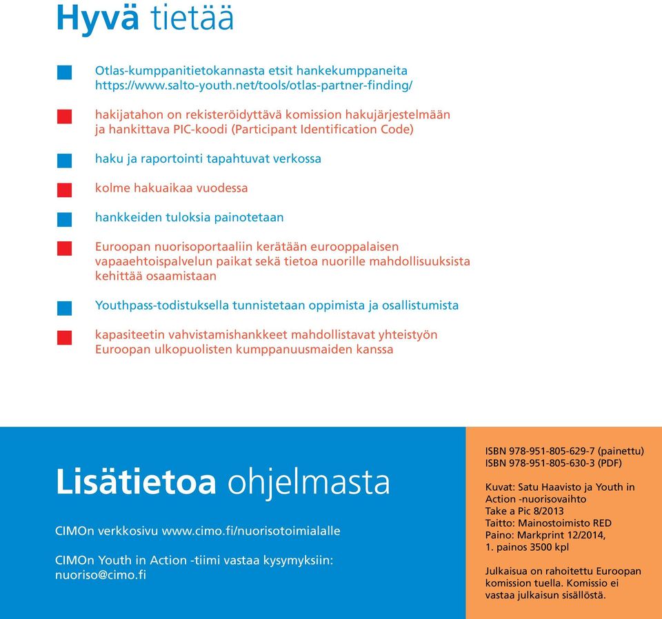 hakuaikaa vuodessa hankkeiden tuloksia painotetaan Euroopan nuorisoportaaliin kerätään eurooppalaisen vapaaehtoispalvelun paikat sekä tietoa nuorille mahdollisuuksista kehittää osaamistaan