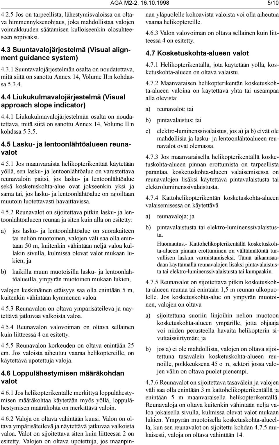 3.5. 4.5 Lasku- ja lentoonlähtöalueen reunavalot 4.5.1 Jos maanvaraista helikopterikenttää käytetään yöllä, sen lasku- ja lentoonlähtöalue on varustettava reunavaloin paitsi, jos lasku- ja