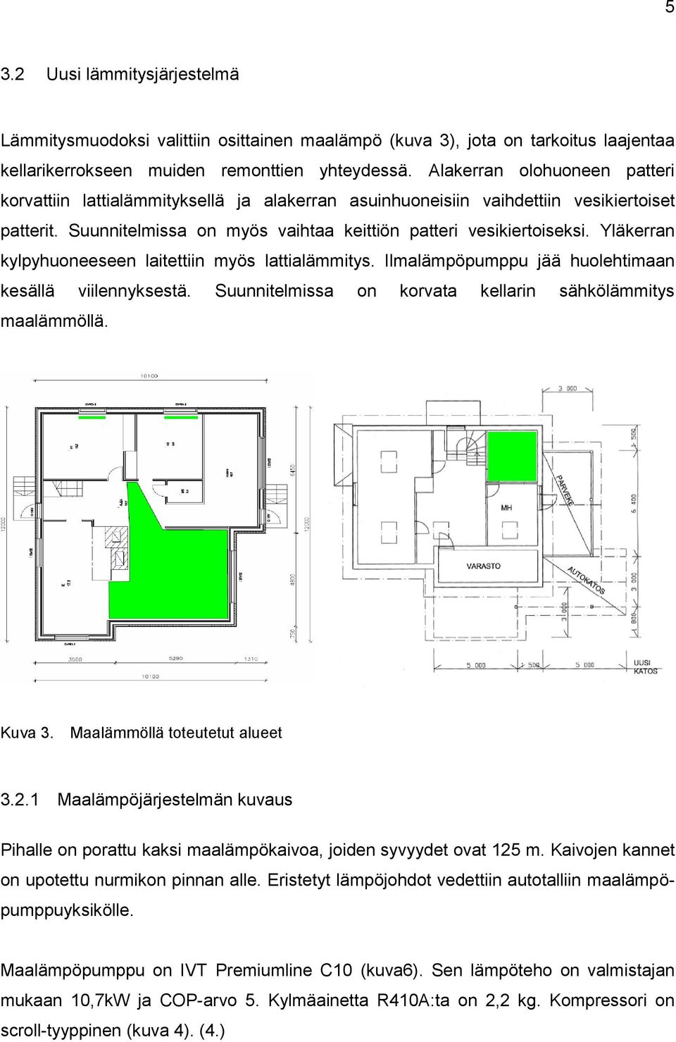 Yläkerran kylpyhuoneeseen laitettiin myös lattialämmitys. Ilmalämpöpumppu jää huolehtimaan kesällä viilennyksestä. Suunnitelmissa on korvata kellarin sähkölämmitys maalämmöllä. Kuva 3.