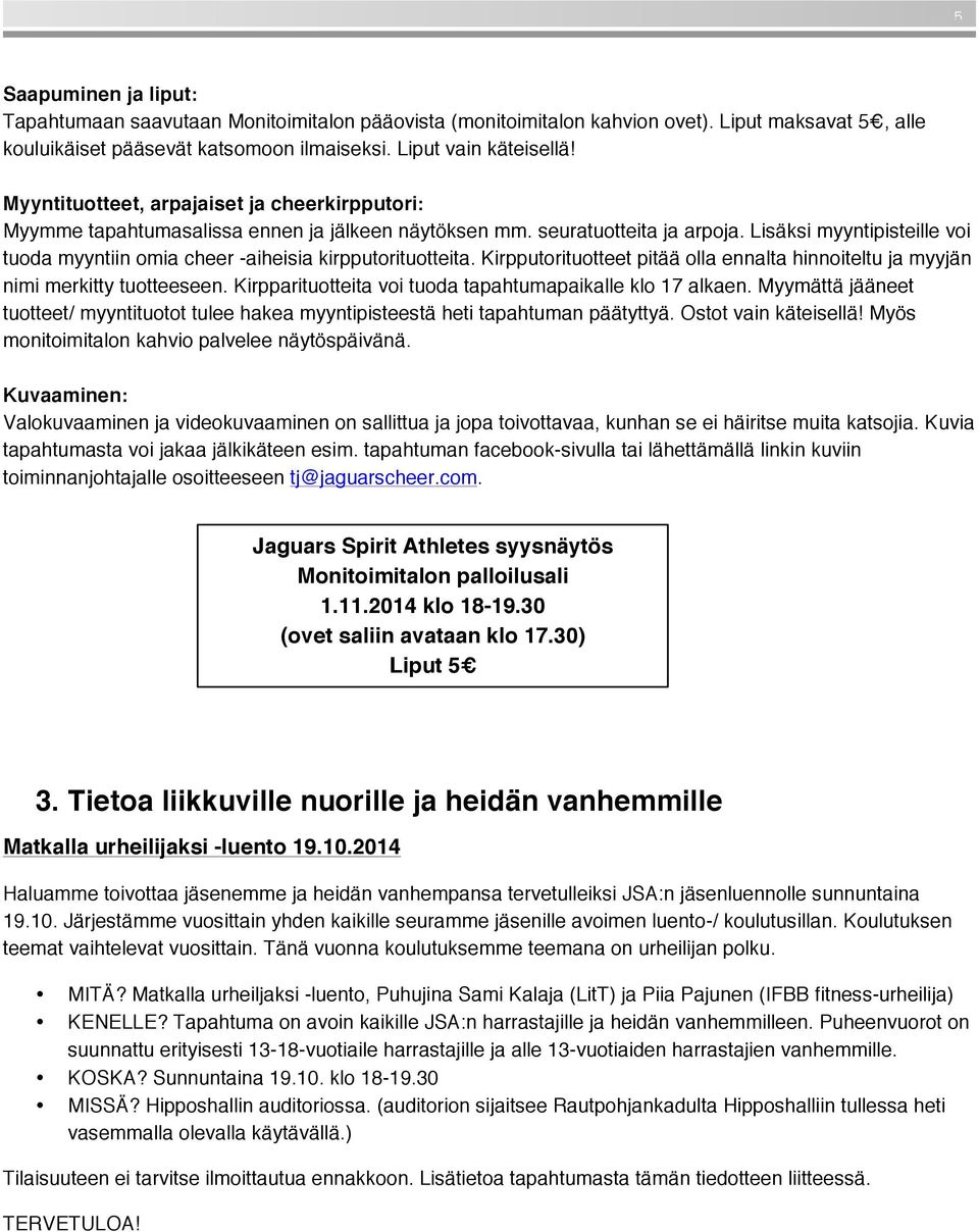 Lisäksi myyntipisteille voi tuoda myyntiin omia cheer -aiheisia kirpputorituotteita. Kirpputorituotteet pitää olla ennalta hinnoiteltu ja myyjän nimi merkitty tuotteeseen.