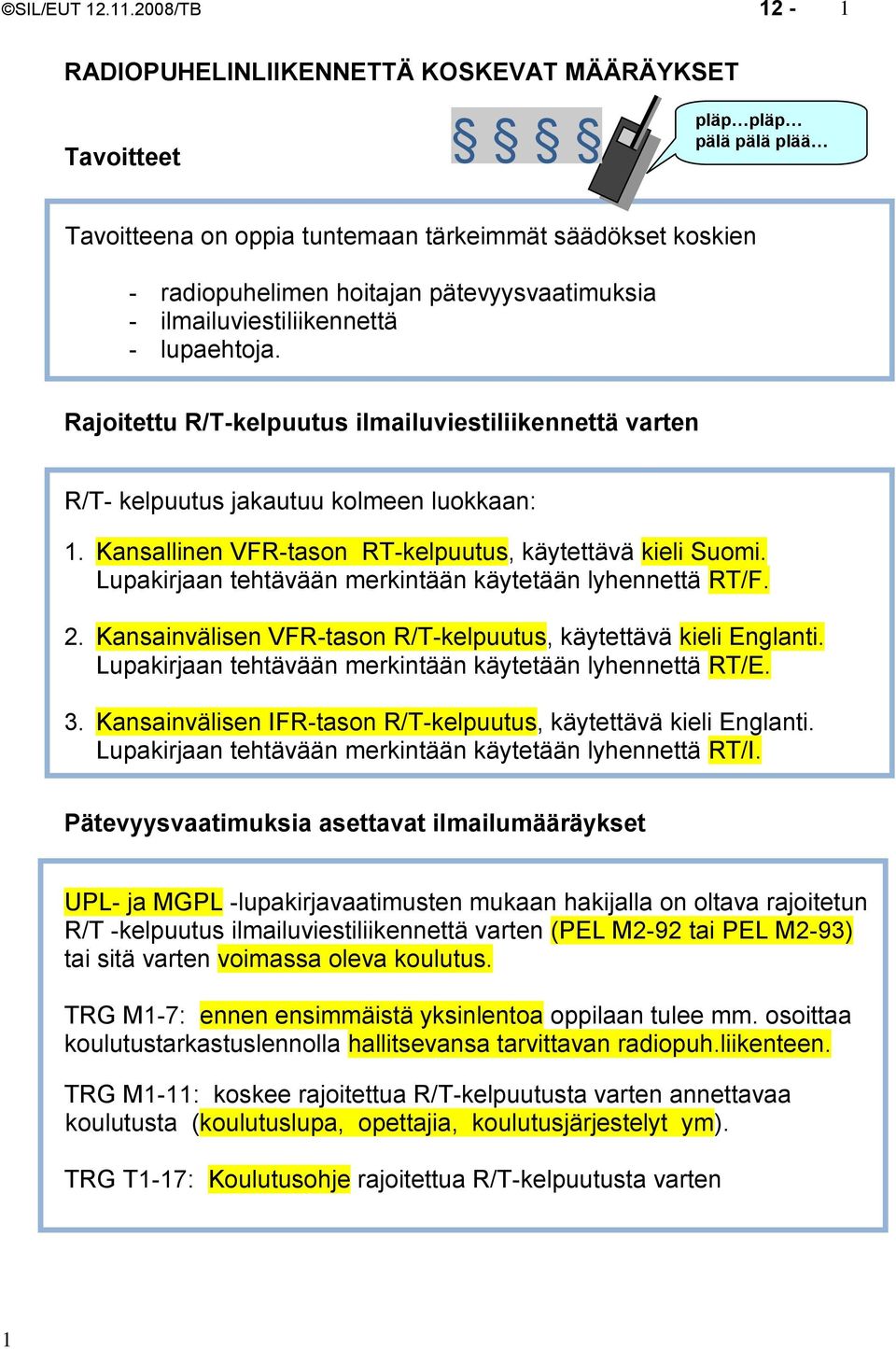 - ilmailuviestiliikennettä - lupaehtoja. Rajoitettu R/T-kelpuutus ilmailuviestiliikennettä varten R/T- kelpuutus jakautuu kolmeen luokkaan: 1.