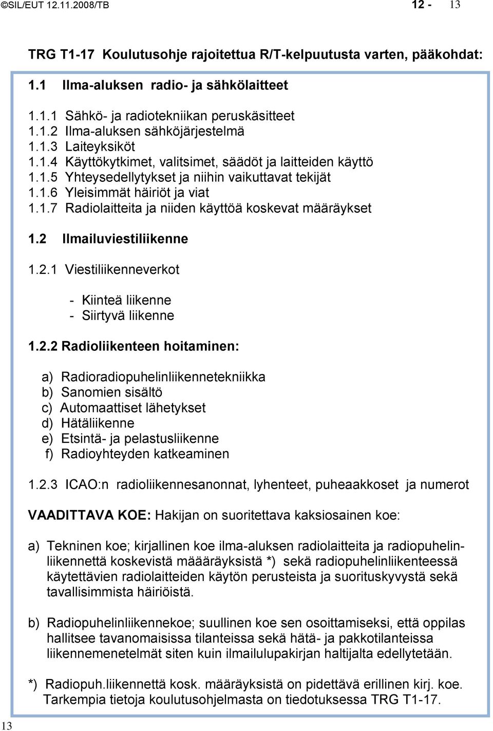 2 Ilmailuviestiliikenne 1.2.1 Viestiliikenneverkot - Kiinteä liikenne - Siirtyvä liikenne 1.2.2 Radioliikenteen hoitaminen: a) Radioradiopuhelinliikennetekniikka b) Sanomien sisältö c) Automaattiset lähetykset d) Hätäliikenne e) Etsintä- ja pelastusliikenne f) Radioyhteyden katkeaminen 1.