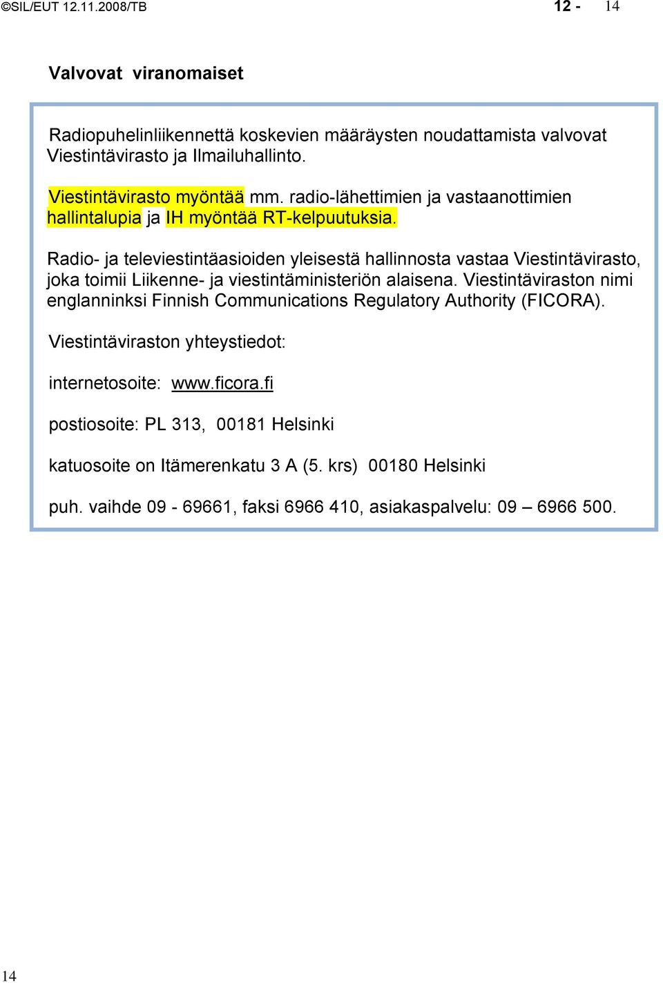 Radio- ja televiestintäasioiden yleisestä hallinnosta vastaa Viestintävirasto, joka toimii Liikenne- ja viestintäministeriön alaisena.