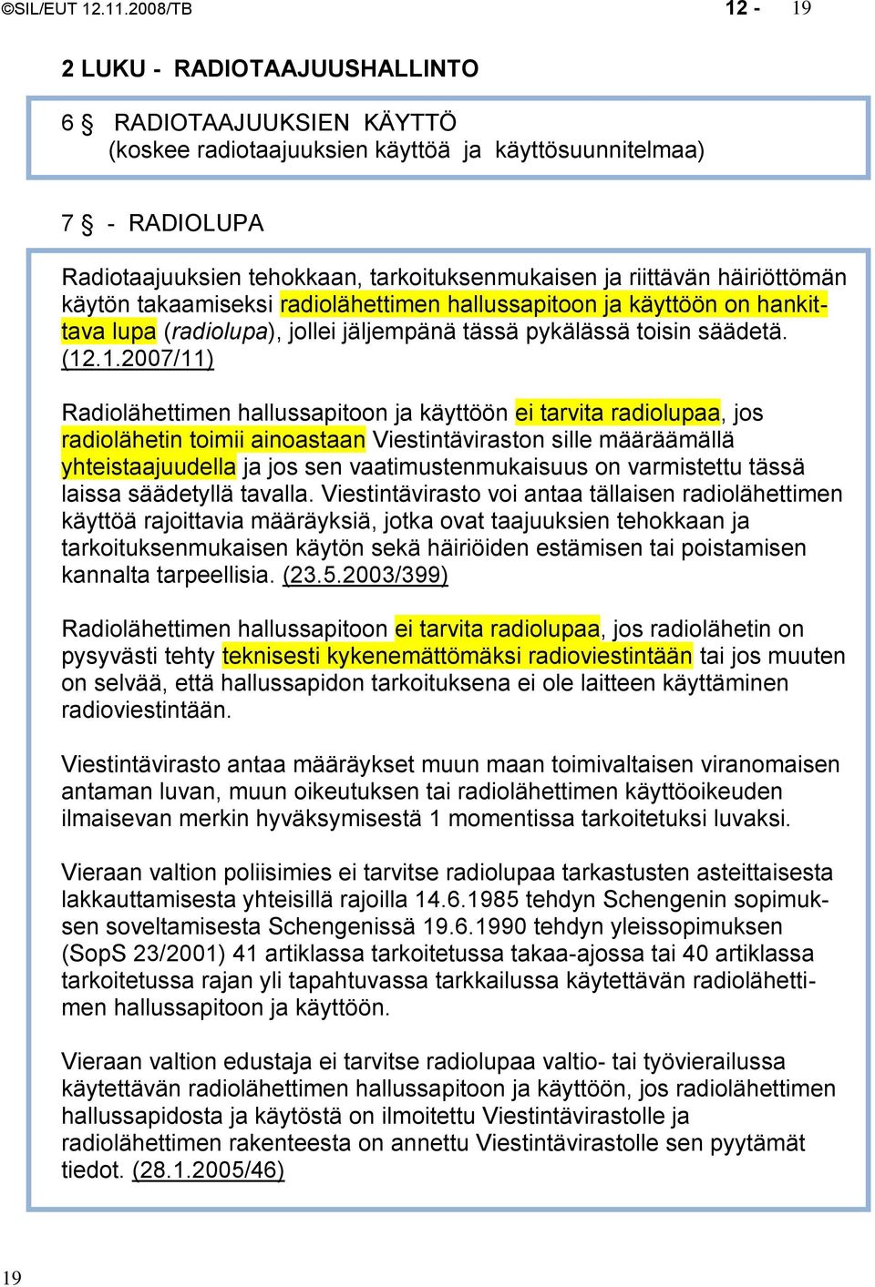 riittävän häiriöttömän käytön takaamiseksi radiolähettimen hallussapitoon ja käyttöön on hankittava lupa (radiolupa), jollei jäljempänä tässä pykälässä toisin säädetä. (12